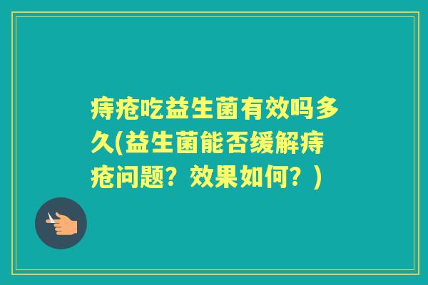 痔疮吃益生菌有效吗多久(益生菌能否缓解痔疮问题?效果如何?) 痔疮吃益生菌有效吗多久(益生菌能否缓解痔疮问题?效果如何?)