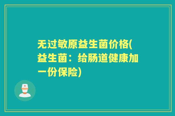无原益生菌价格(益生菌：给肠道健康加一份保险)