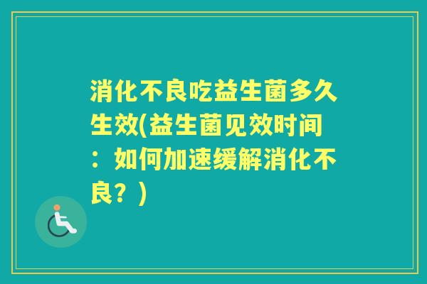 吃益生菌多久生效(益生菌见效时间:如何加速缓解?) 吃益生菌多久生效(益生菌见效时间:如何加速缓解?)