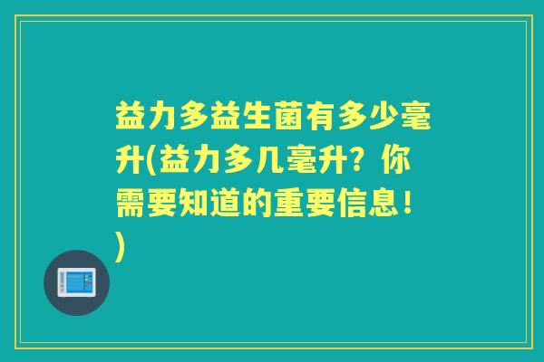 益力多益生菌有多少毫升(益力多几毫升?你需要知道的重要信息!) 益力多益生菌有多少毫升(益力多几毫升?你需要知道的重要信息!)