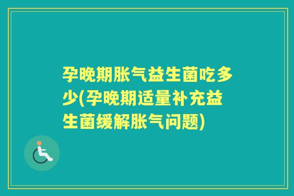 孕晚期益生菌吃多少(孕晚期适量补充益生菌缓解问题) 孕晚期益生菌吃多少(孕晚期适量补充益生菌缓解问题)