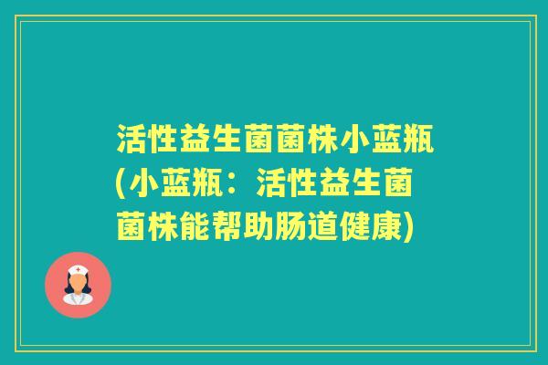 活性益生菌菌株小蓝瓶(小蓝瓶：活性益生菌菌株能帮助肠道健康)