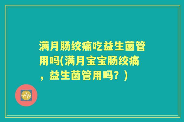 满月肠绞痛吃益生菌管用吗(满月宝宝肠绞痛,益生菌管用吗?) 满月肠绞痛吃益生菌管用吗(满月宝宝肠绞痛,益生菌管用吗?)