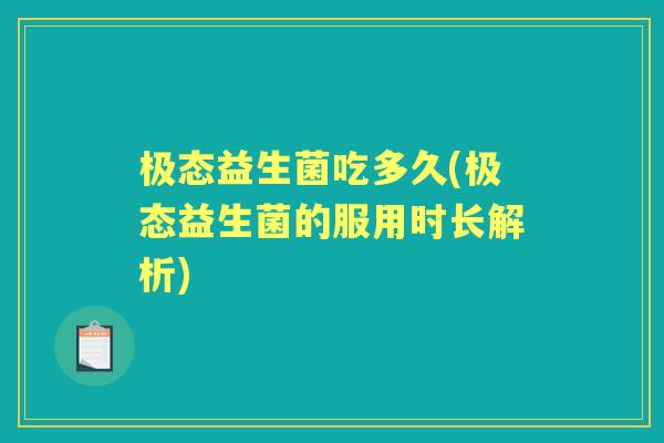 极态益生菌吃多久(极态益生菌的服用时长解析) 极态益生菌吃多久(极态益生菌的服用时长解析)