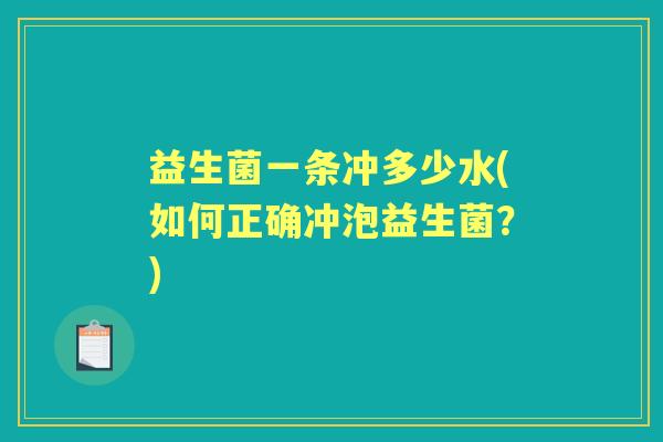 益生菌一条冲多少水(如何正确冲泡益生菌?) 益生菌一条冲多少水(如何正确冲泡益生菌?)