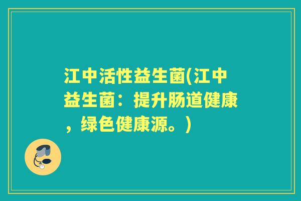 江中活性益生菌(江中益生菌:提升肠道健康,绿色健康源。) 江中活性益生菌(江中益生菌:提升肠道健康,绿色健康源。)