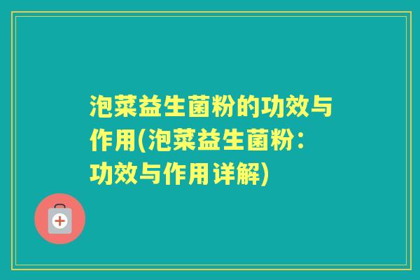 泡菜益生菌粉的功效与作用(泡菜益生菌粉：功效与作用详解)
