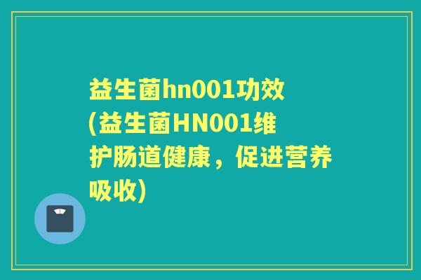 益生菌hn001功效(益生菌HN001维护肠道健康,促进营养吸收) 益生菌hn001功效(益生菌HN001维护肠道健康,促进营养吸收)