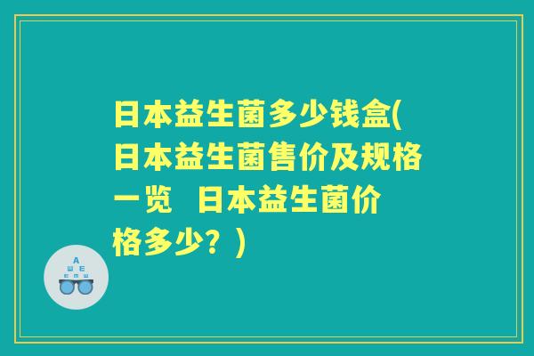 日本益生菌多少钱盒(日本益生菌售价及规格一览 日本益生菌价格多少?) 日本益生菌多少钱盒(日本益生菌售价及规格一览 日本益生菌价格多少?)