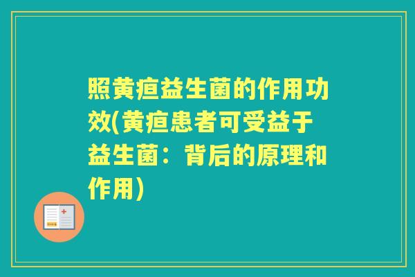 照黄疸益生菌的作用功效(黄疸患者可受益于益生菌:背后的原理和作用) 照黄疸益生菌的作用功效(黄疸患者可受益于益生菌:背后的原理和作用)