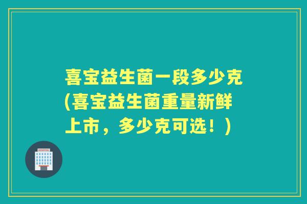 喜宝益生菌一段多少克(喜宝益生菌重量新鲜上市，多少克可选！)