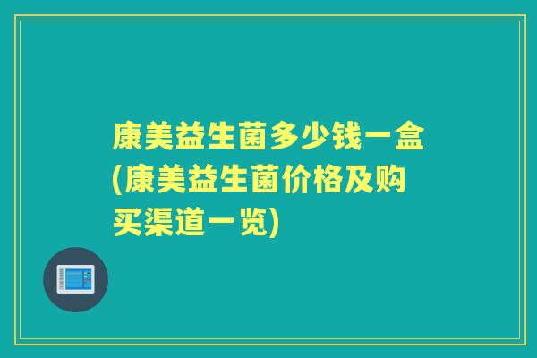 康美益生菌多少钱一盒(康美益生菌价格及购买渠道一览)