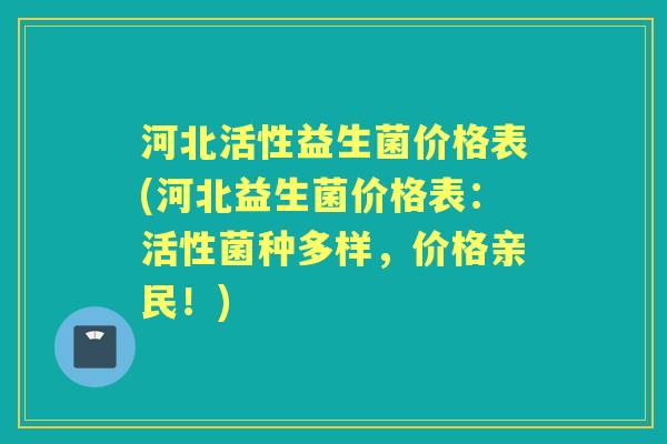 河北活性益生菌价格表(河北益生菌价格表：活性菌种多样，价格亲民！)