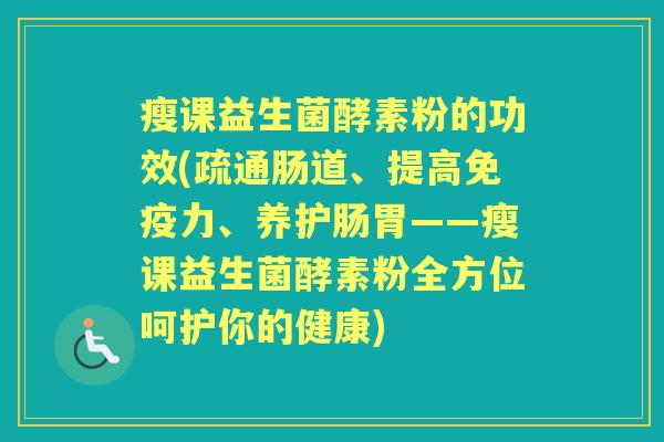 瘦课益生菌酵素粉的功效(疏通肠道、提高力、养护肠胃——瘦课益生菌酵素粉全方位呵护你的健康) 瘦课益生菌酵素粉的功效(疏通肠道、提高力、养护肠胃——瘦课益生菌酵素粉全方位呵护你的健康)