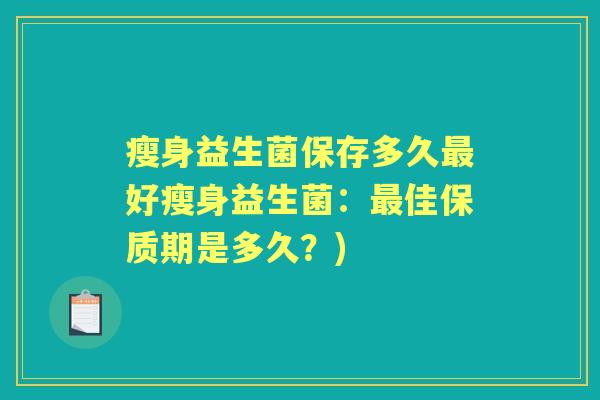 瘦身益生菌保存多久好瘦身益生菌:佳保质期是多久?) 瘦身益生菌保存多久好瘦身益生菌:佳保质期是多久?)