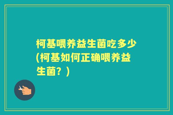 柯基喂养益生菌吃多少(柯基如何正确喂养益生菌?) 柯基喂养益生菌吃多少(柯基如何正确喂养益生菌?)