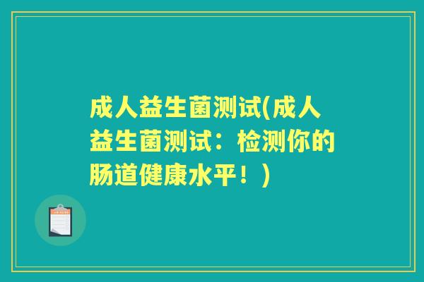 成人益生菌测试(成人益生菌测试：检测你的肠道健康水平！)