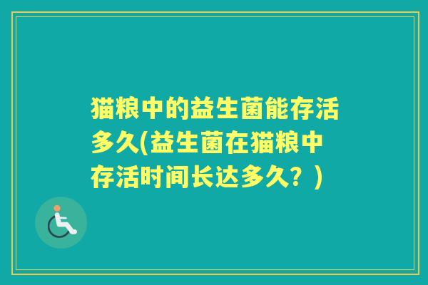 猫粮中的益生菌能存活多久(益生菌在猫粮中存活时间长达多久?) 猫粮中的益生菌能存活多久(益生菌在猫粮中存活时间长达多久?)