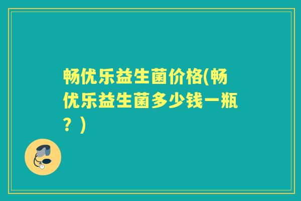 畅优乐益生菌价格(畅优乐益生菌多少钱一瓶？)