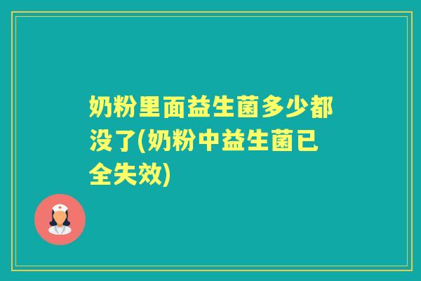 奶粉里面益生菌多少都没了(奶粉中益生菌已全失效) 奶粉里面益生菌多少都没了(奶粉中益生菌已全失效)