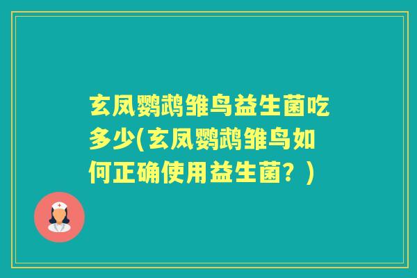玄凤鹦鹉雏鸟益生菌吃多少(玄凤鹦鹉雏鸟如何正确使用益生菌?) 玄凤鹦鹉雏鸟益生菌吃多少(玄凤鹦鹉雏鸟如何正确使用益生菌?)