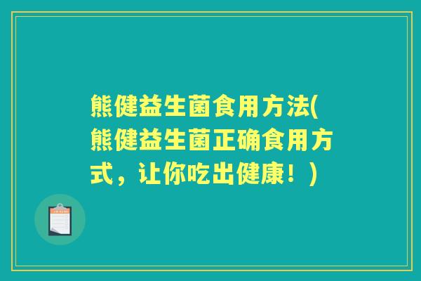 熊健益生菌食用方法(熊健益生菌正确食用方式，让你吃出健康！)