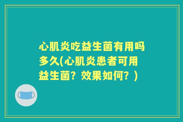 心肌炎吃益生菌有用吗多久(心肌炎患者可用益生菌?效果如何?) 心肌炎吃益生菌有用吗多久(心肌炎患者可用益生菌?效果如何?)