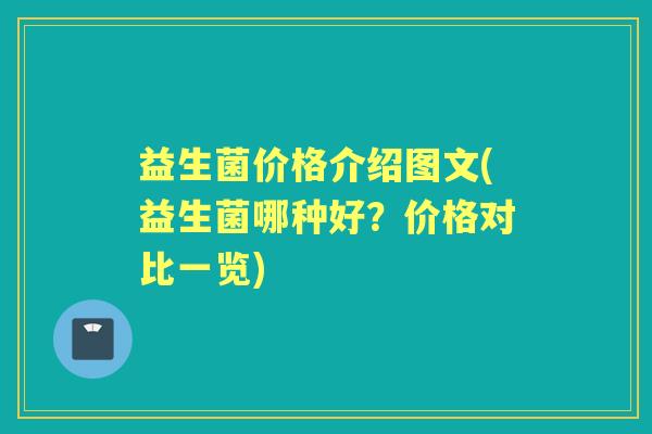 益生菌价格介绍图文(益生菌哪种好?价格对比一览) 益生菌价格介绍图文(益生菌哪种好?价格对比一览)