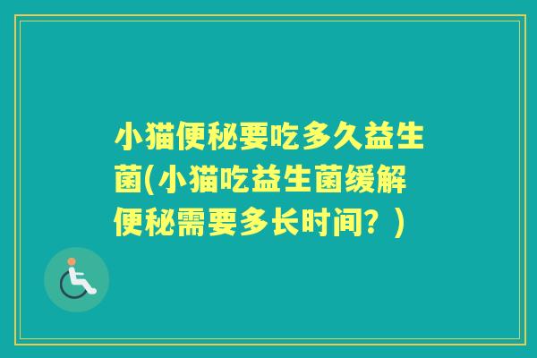小猫要吃多久益生菌(小猫吃益生菌缓解需要多长时间?) 小猫要吃多久益生菌(小猫吃益生菌缓解需要多长时间?)