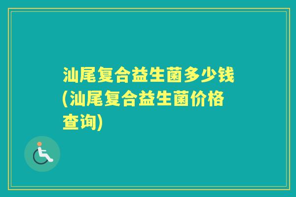 汕尾复合益生菌多少钱(汕尾复合益生菌价格查询) 汕尾复合益生菌多少钱(汕尾复合益生菌价格查询)