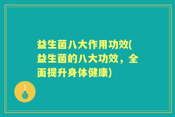 益生菌八大作用功效(益生菌的八大功效,全面提升身体健康) 益生菌八大作用功效(益生菌的八大功效,全面提升身体健康)