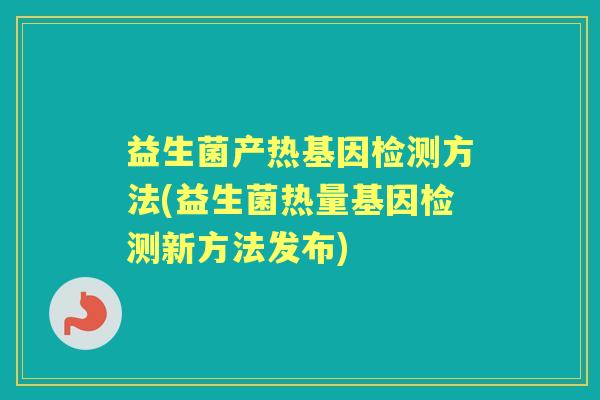 益生菌产热基因检测方法(益生菌热量基因检测新方法发布) 益生菌产热基因检测方法(益生菌热量基因检测新方法发布)