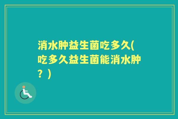 消水肿益生菌吃多久(吃多久益生菌能消水肿？)
