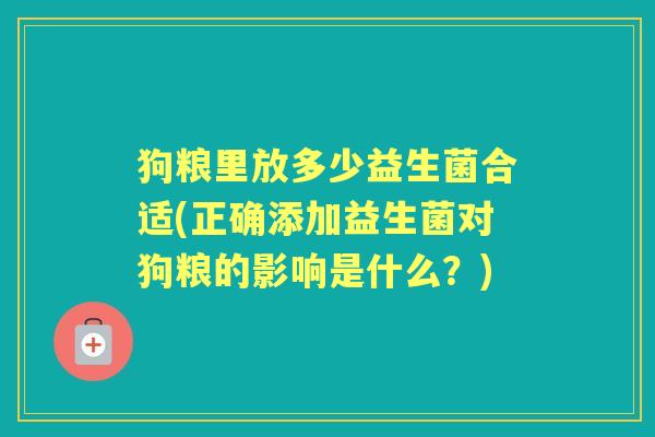 狗粮里放多少益生菌合适(正确添加益生菌对狗粮的影响是什么?) 狗粮里放多少益生菌合适(正确添加益生菌对狗粮的影响是什么?)