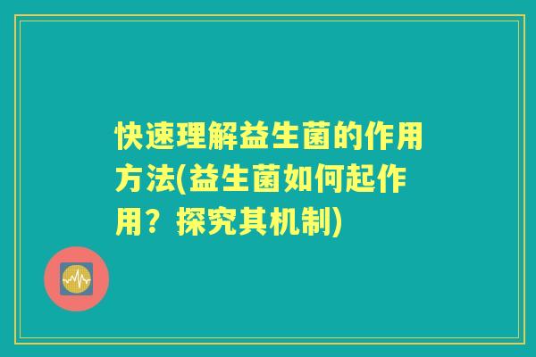 快速理解益生菌的作用方法(益生菌如何起作用?探究其机制) 快速理解益生菌的作用方法(益生菌如何起作用?探究其机制)