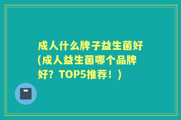 成人什么牌子益生菌好(成人益生菌哪个品牌好?TOP5推荐!) 成人什么牌子益生菌好(成人益生菌哪个品牌好?TOP5推荐!)