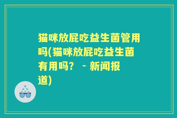 猫咪放屁吃益生菌管用吗(猫咪放屁吃益生菌有用吗？ - 新闻报道)