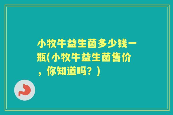 小牧牛益生菌多少钱一瓶(小牧牛益生菌售价，你知道吗？)