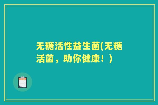 无糖活性益生菌(无糖活菌,助你健康!) 无糖活性益生菌(无糖活菌,助你健康!)