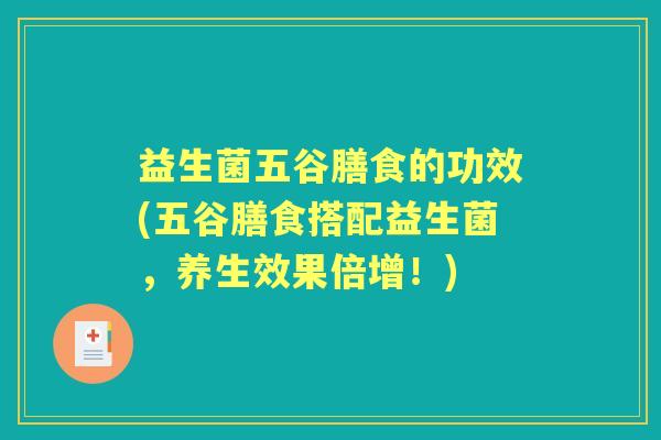益生菌五谷膳食的功效(五谷膳食搭配益生菌,养生效果倍增!) 益生菌五谷膳食的功效(五谷膳食搭配益生菌,养生效果倍增!)