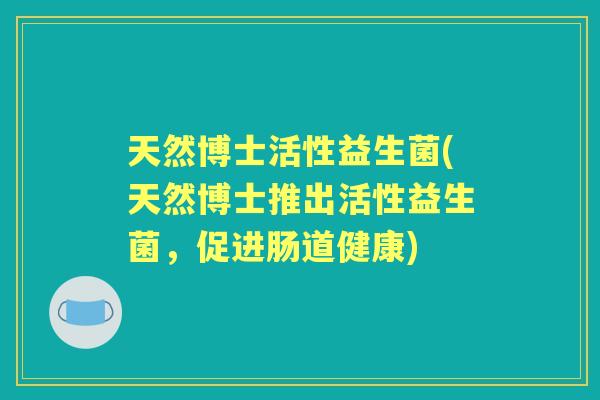 天然博士活性益生菌(天然博士推出活性益生菌，促进肠道健康)