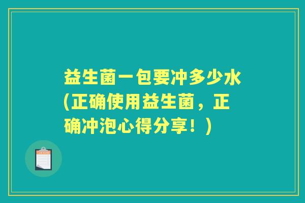 益生菌一包要冲多少水(正确使用益生菌,正确冲泡心得分享!) 益生菌一包要冲多少水(正确使用益生菌,正确冲泡心得分享!)