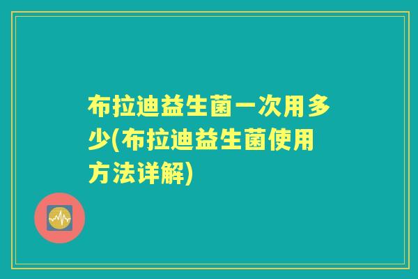 布拉迪益生菌一次用多少(布拉迪益生菌使用方法详解)