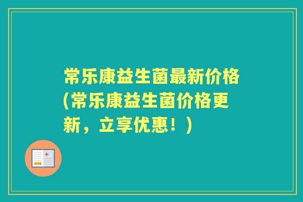 常乐康益生菌新价格(常乐康益生菌价格更新,立享优惠!) 常乐康益生菌新价格(常乐康益生菌价格更新,立享优惠!)