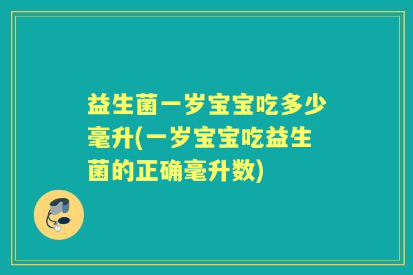 益生菌一岁宝宝吃多少毫升(一岁宝宝吃益生菌的正确毫升数) 益生菌一岁宝宝吃多少毫升(一岁宝宝吃益生菌的正确毫升数)