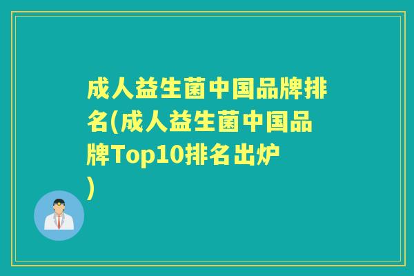 成人益生菌中国品牌排名(成人益生菌中国品牌Top10排名出炉) 成人益生菌中国品牌排名(成人益生菌中国品牌Top10排名出炉)