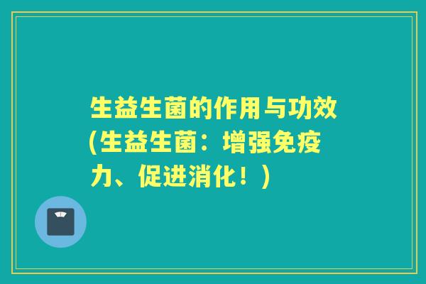生益生菌的作用与功效(生益生菌:增强力、促进消化!) 生益生菌的作用与功效(生益生菌:增强力、促进消化!)