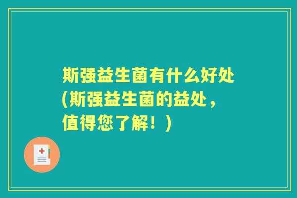 斯强益生菌有什么好处(斯强益生菌的益处,值得您了解!) 斯强益生菌有什么好处(斯强益生菌的益处,值得您了解!)