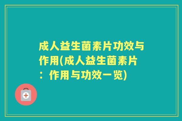 成人益生菌素片功效与作用(成人益生菌素片:作用与功效一览) 成人益生菌素片功效与作用(成人益生菌素片:作用与功效一览)