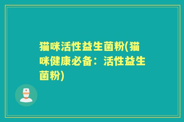 猫咪活性益生菌粉(猫咪健康必备:活性益生菌粉) 猫咪活性益生菌粉(猫咪健康必备:活性益生菌粉)